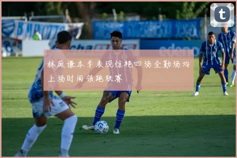 林庭谦本季表现惊艳四场全勤场均上场时间领跑联赛