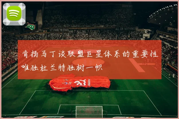 肯扬马丁谈联盟巨星体系的重要性唯独杜兰特独树一帜