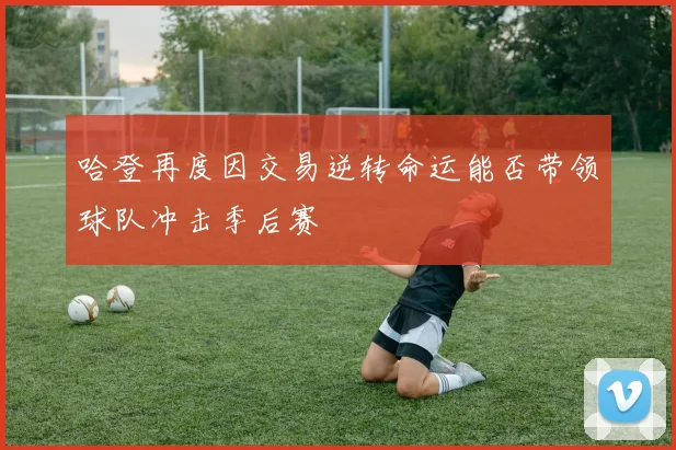 哈登再度因交易逆转命运能否带领球队冲击季后赛
