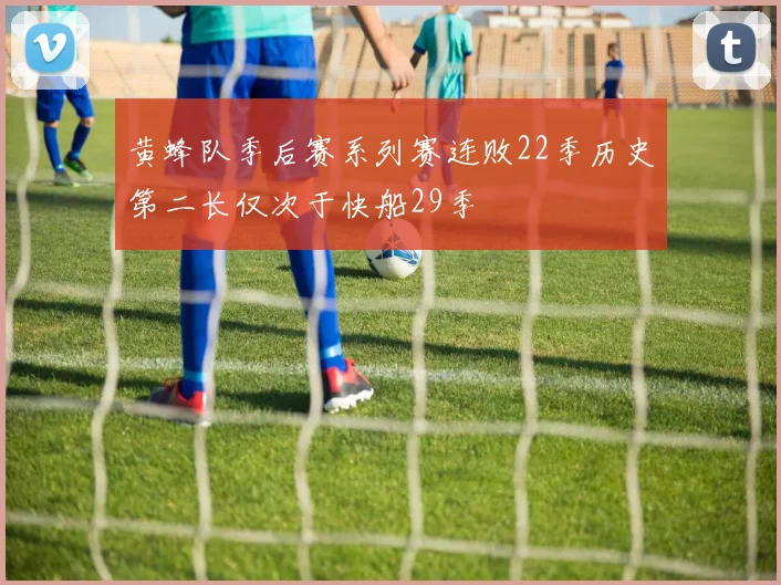 黄蜂队季后赛系列赛连败22季历史第二长仅次于快船29季