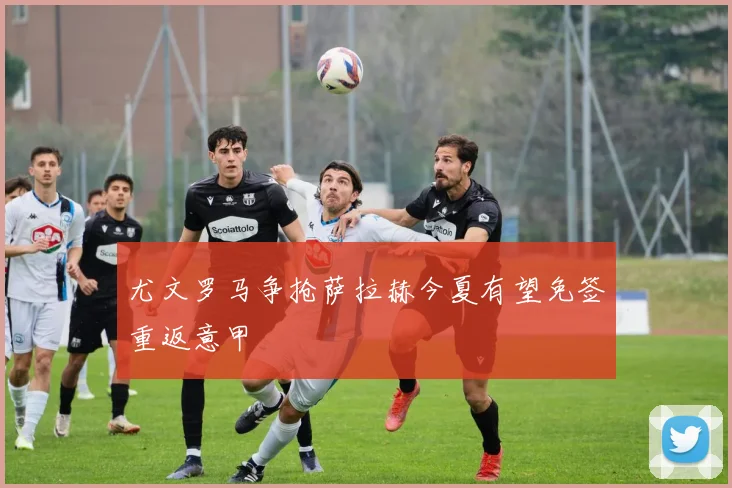 尤文罗马争抢萨拉赫今夏有望免签重返意甲
