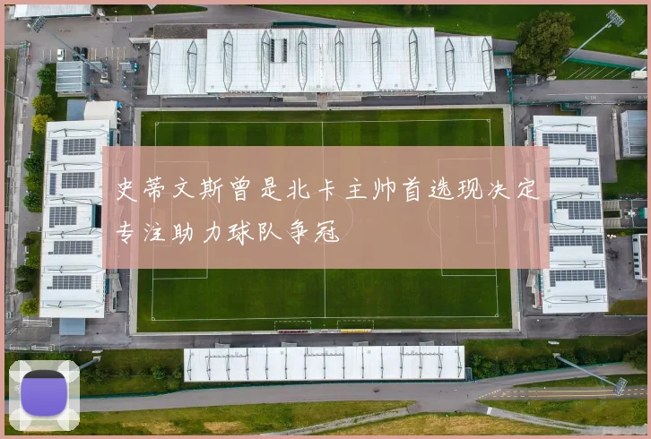 史蒂文斯曾是北卡主帅首选现决定专注助力球队争冠