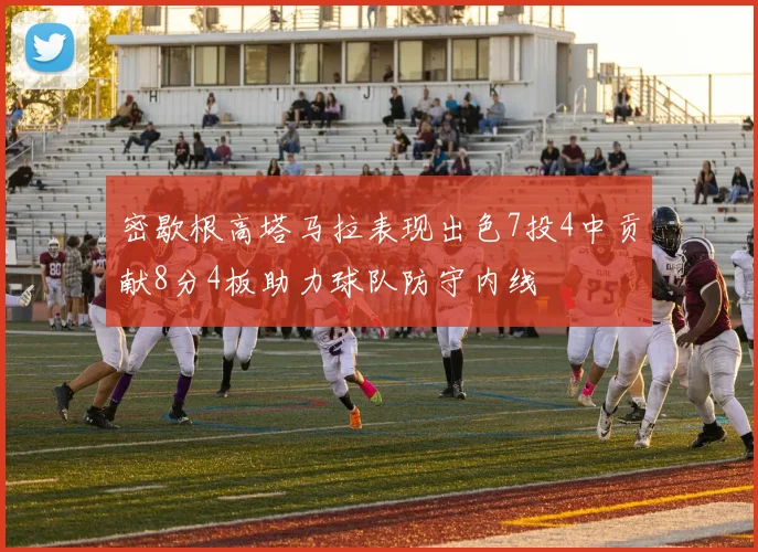 密歇根高塔马拉表现出色7投4中贡献8分4板助力球队防守内线