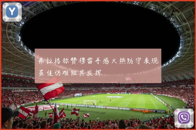 弗拉格称赞穆雷手感火热防守表现虽佳仍难阻其发挥