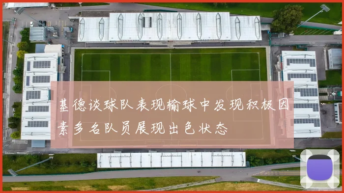 基德谈球队表现输球中发现积极因素多名队员展现出色状态