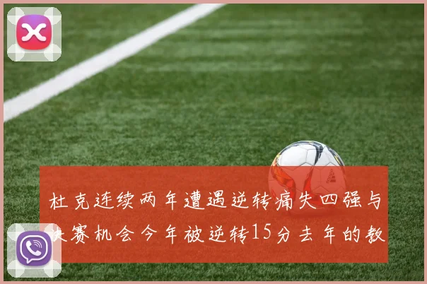 杜克连续两年遭遇逆转痛失四强与决赛机会今年被逆转15分去年的教训仍在心头
