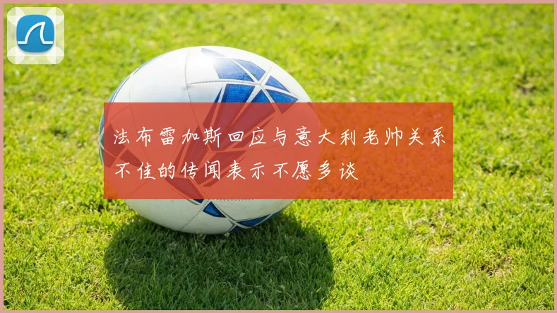法布雷加斯回应与意大利老帅关系不佳的传闻表示不愿多谈