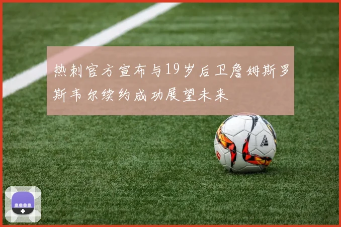 热刺官方宣布与19岁后卫詹姆斯罗斯韦尔续约成功展望未来