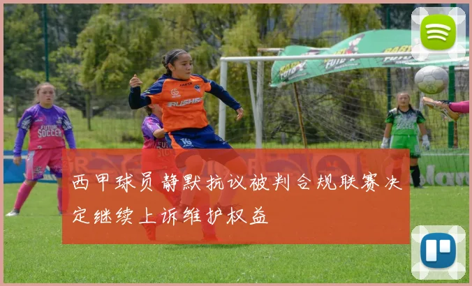 西甲球员静默抗议被判合规联赛决定继续上诉维护权益