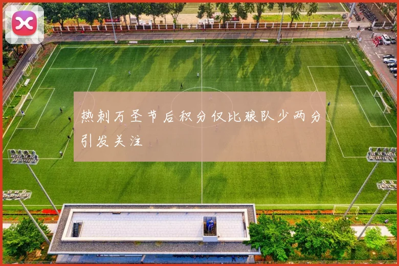 热刺万圣节后积分仅比狼队少两分引发关注