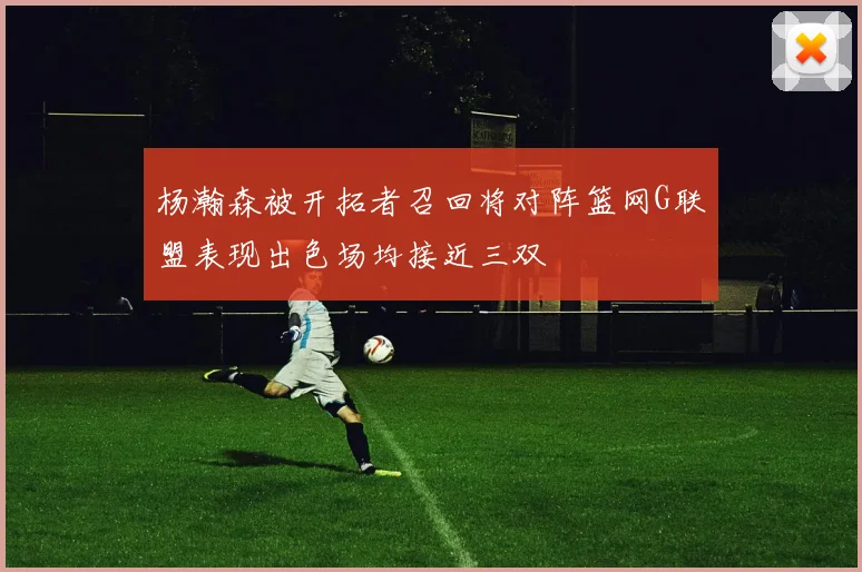 杨瀚森被开拓者召回将对阵篮网G联盟表现出色场均接近三双