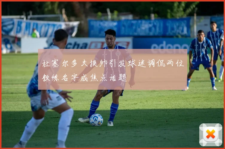 杜塞尔多夫换帅引发球迷调侃两位教练名字成焦点话题